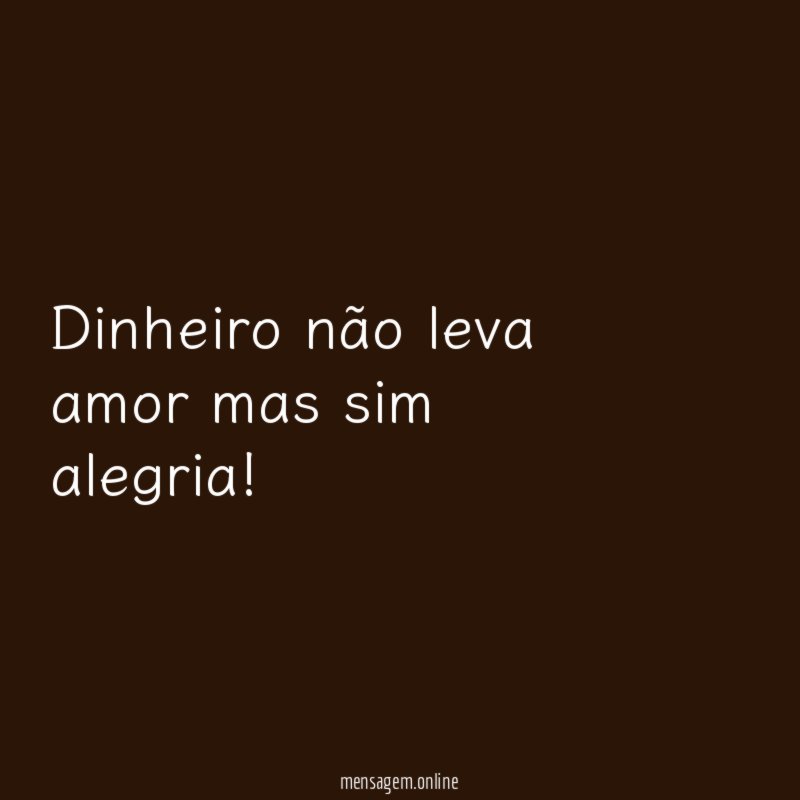 Dinheiro não leva amor mas sim alegria