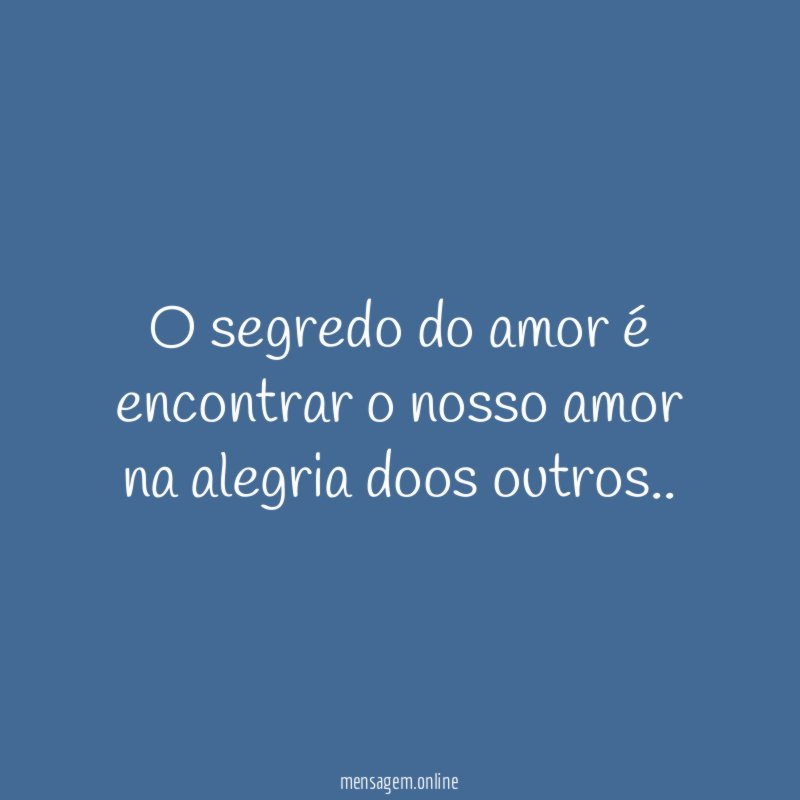O segredo do amor é encontrar o nosso amor na alegria doos outros
