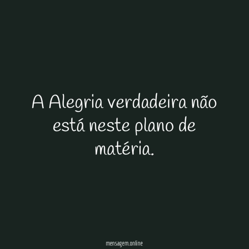 A Alegria verdadeira não está neste plano de matéria
