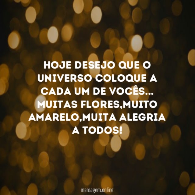 Hoje desejo que o universo coloque a cada um de vocês