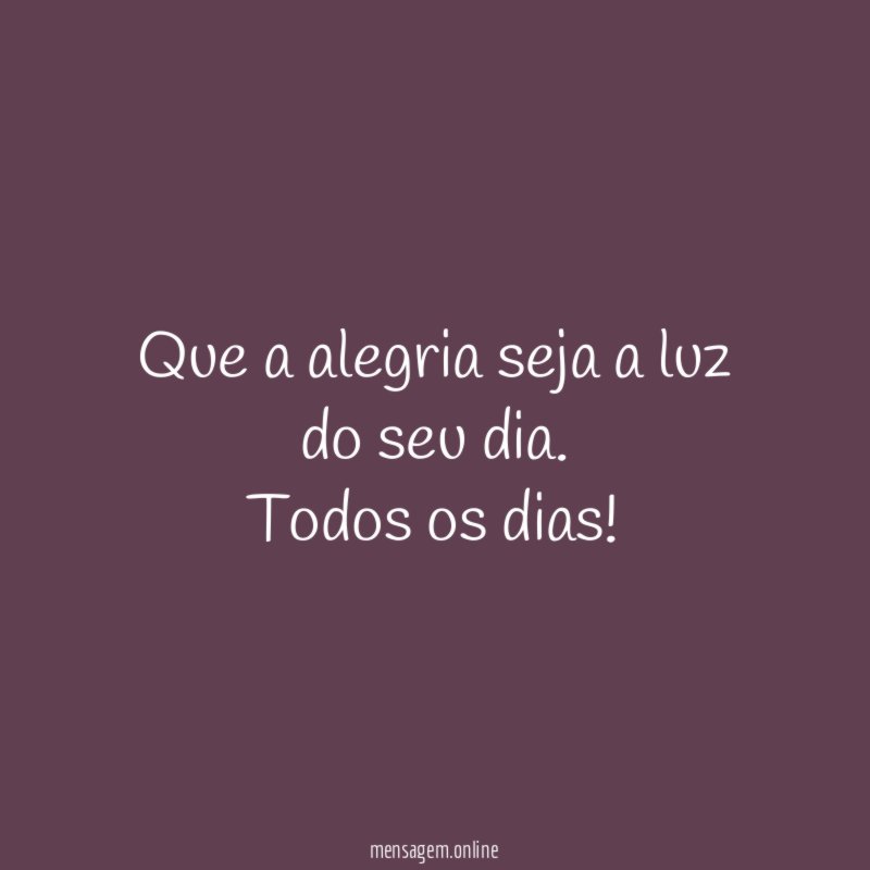 Que a alegria seja a luz do seu dia