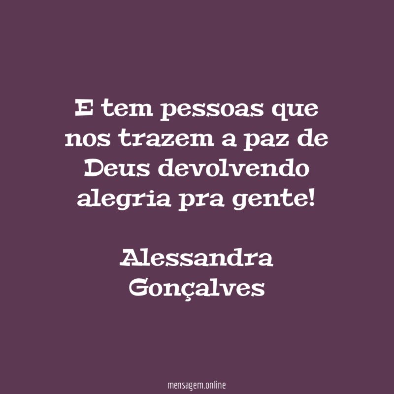 E tem pessoas que nos trazem a paz de Deus devolvendo alegria pra gente!