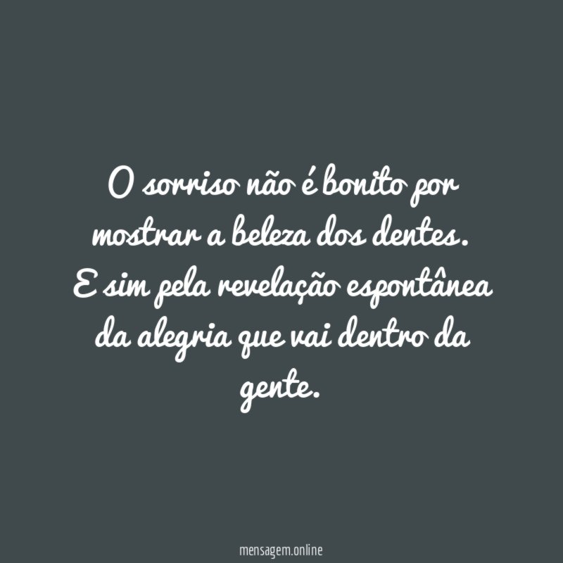 O sorriso não é bonito por mostrar a beleza dos dentes