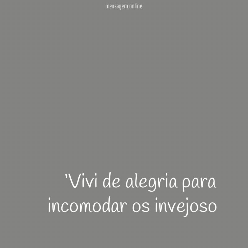 ‘‘Vivi de alegria para incomodar os invejoso