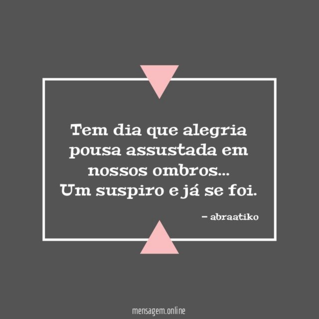 Tem dia que alegria pousa assustada em nossos ombros