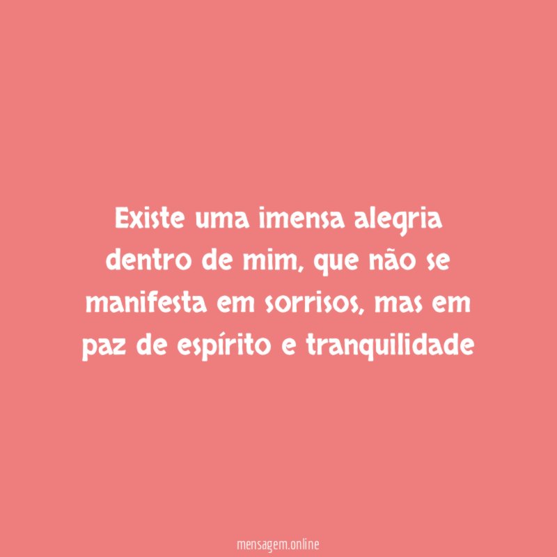 Existe uma imensa alegria dentro de mim