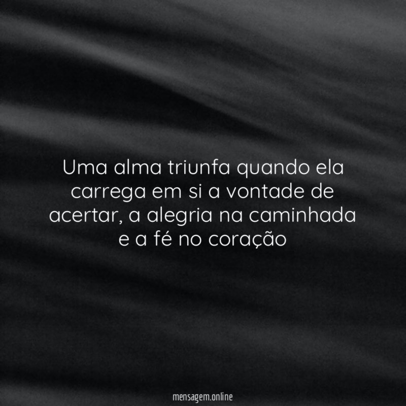 Uma alma triunfa quando ela carrega em si a vontade de acertar