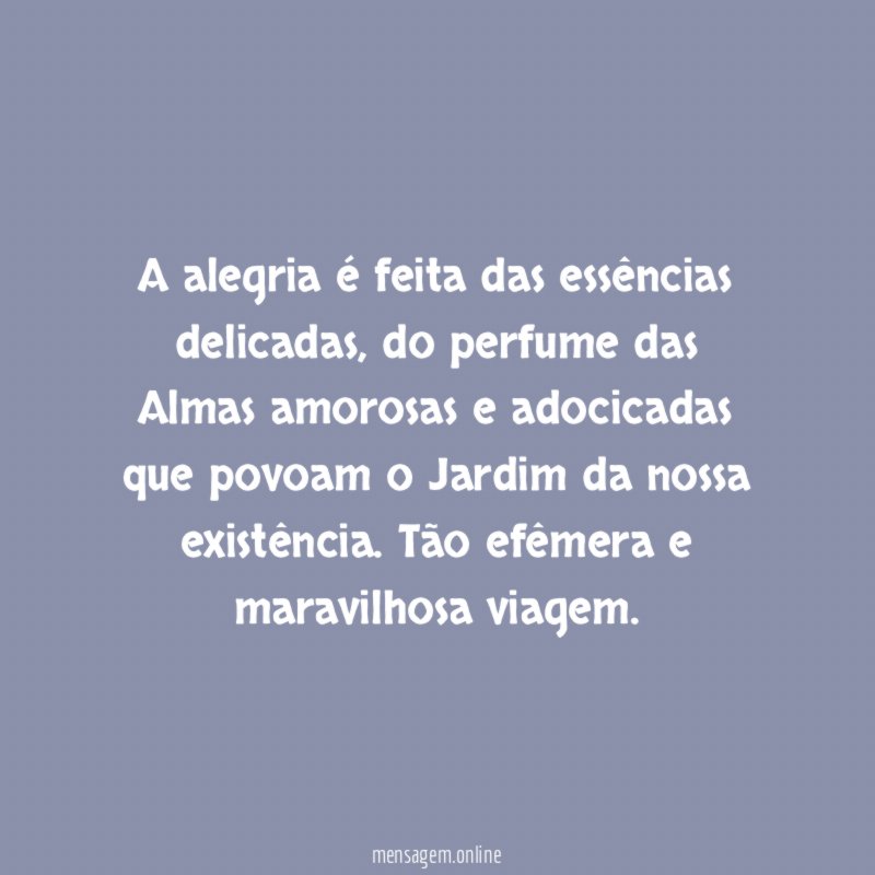 A alegria é feita das essências delicadas
