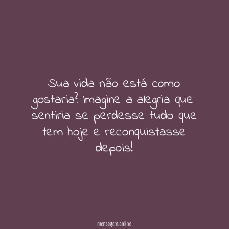 Sua vida não está como gostaria