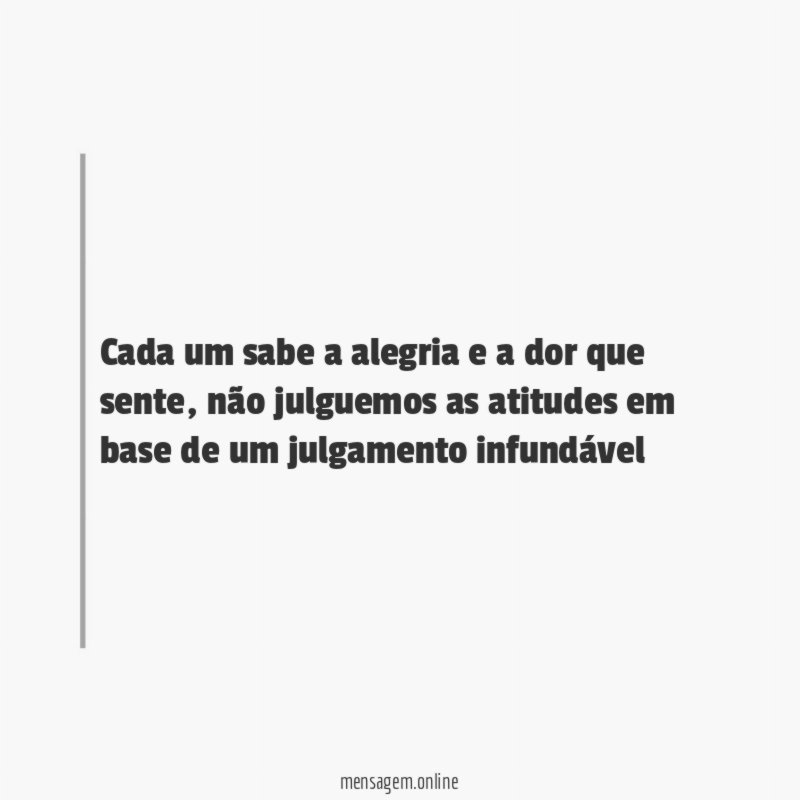 Cada um sabe a alegria e a dor que sente