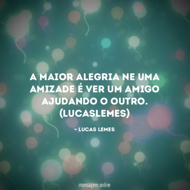 A Maior alegria ne uma amizade é ver um amigo ajudando o outro