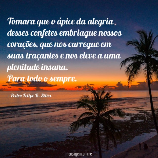 Tomara que o ápice da alegria desses confetes embriague nossos corações