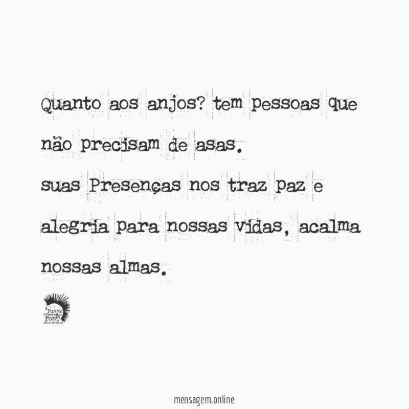 Quanto aos anjos ? tem pessoas que não precisam de asas .
suas Presenças nos traz paz e alegria para nossas vidas, acalma nossas almas.