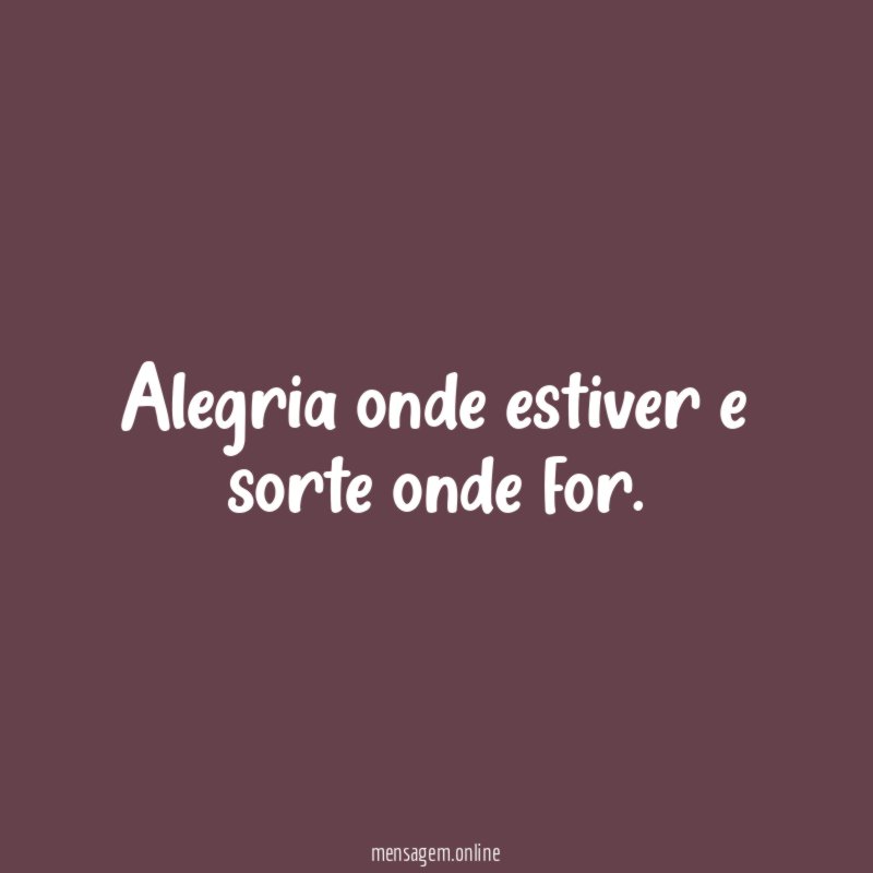 Alegria onde estiver e sorte onde for
