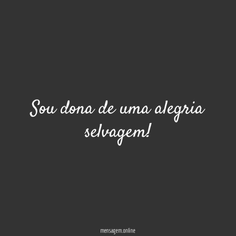Sou dona de uma alegria selvagem