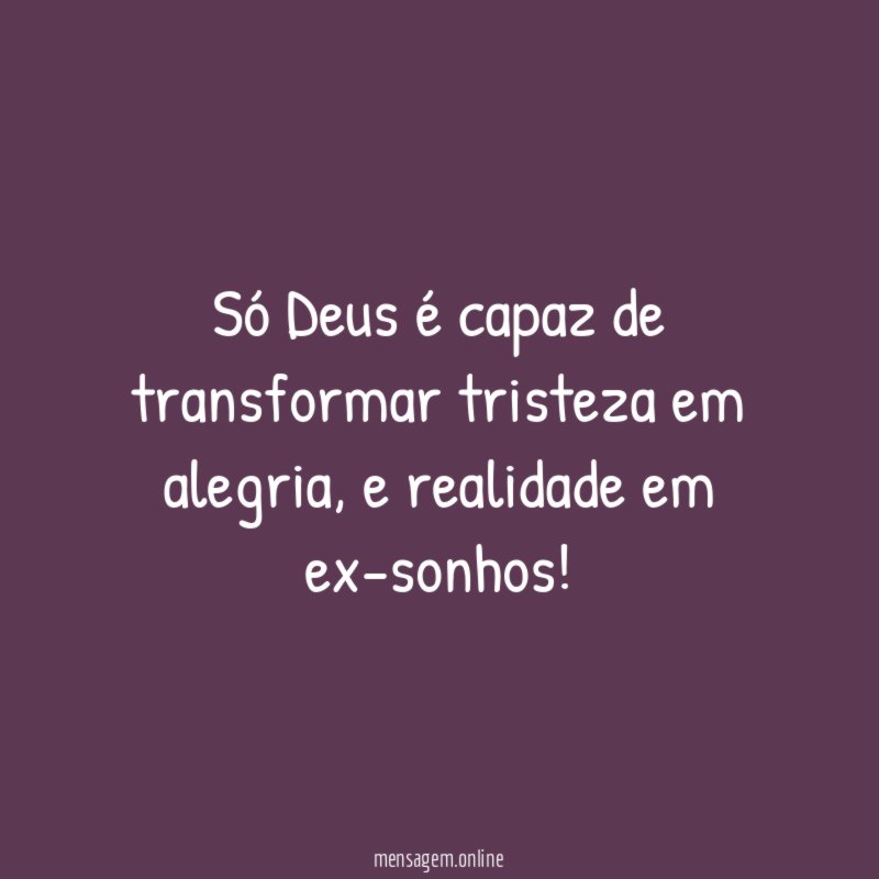 Só Deus é capaz de transformar tristeza em alegria