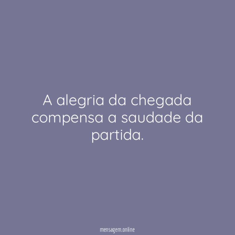 A alegria da chegada compensa a saudade da partida