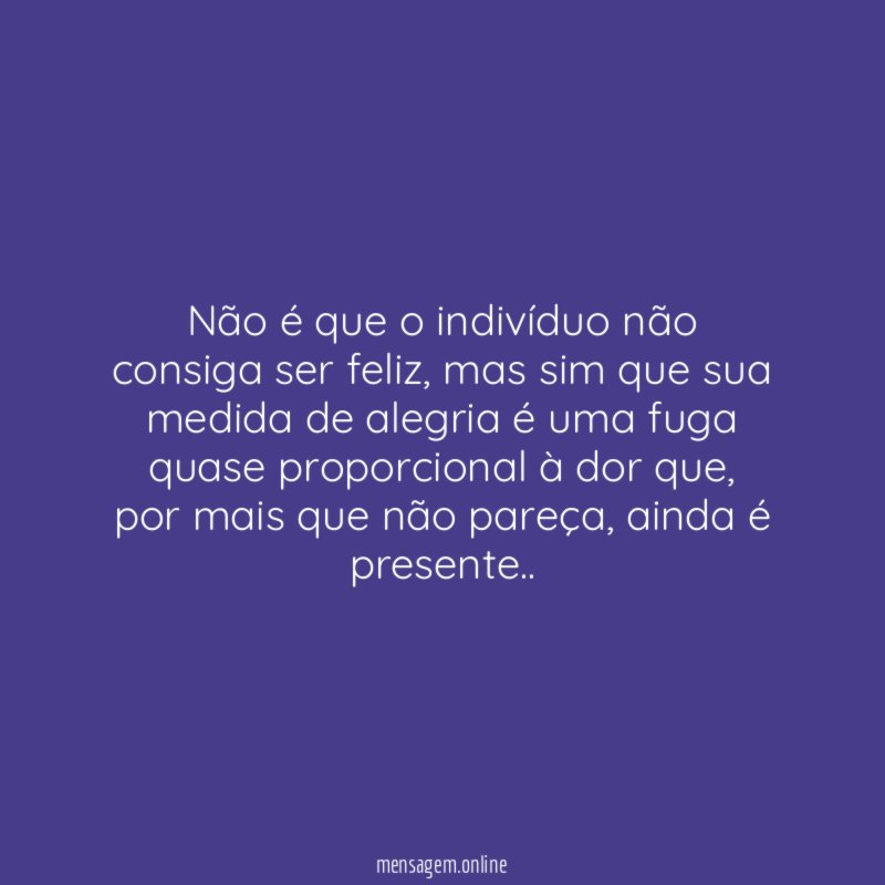 Não é que o indivíduo não consiga ser feliz
