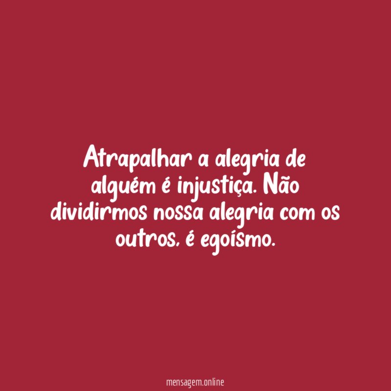 Atrapalhar a alegria de alguém é injustiça