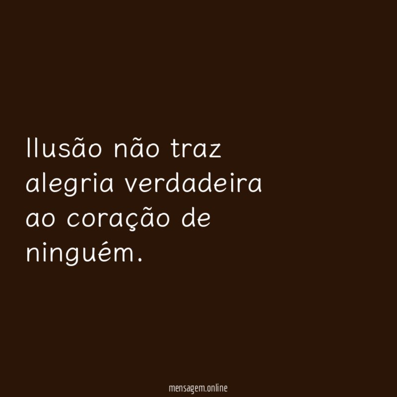 Ilusão não traz alegria verdadeira ao coração de