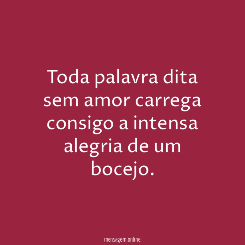 Toda palavra dita sem amor carrega consigo a