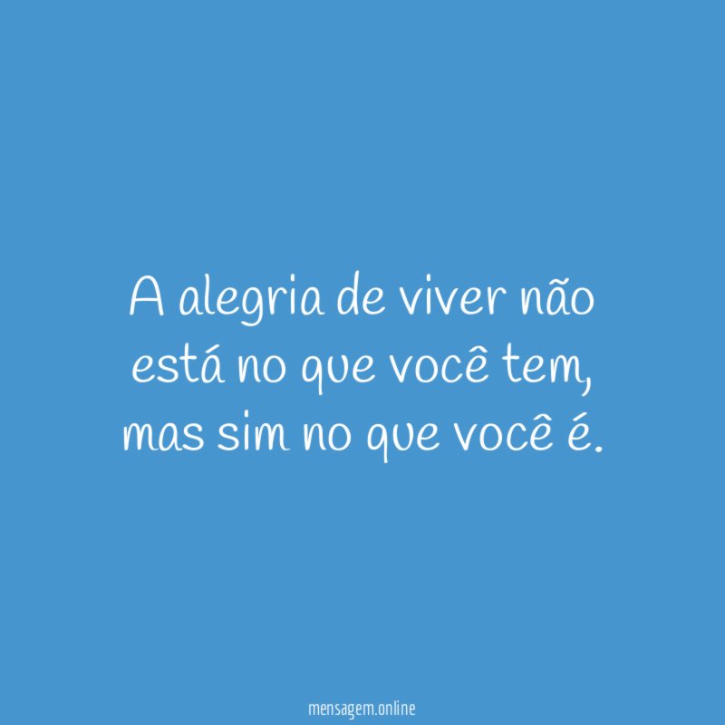 A alegria de viver não está no que você tem