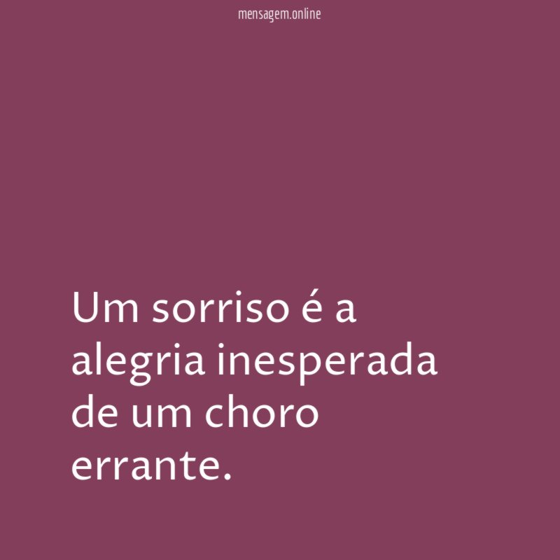 Um sorriso é a alegria inesperada de um choro errante
