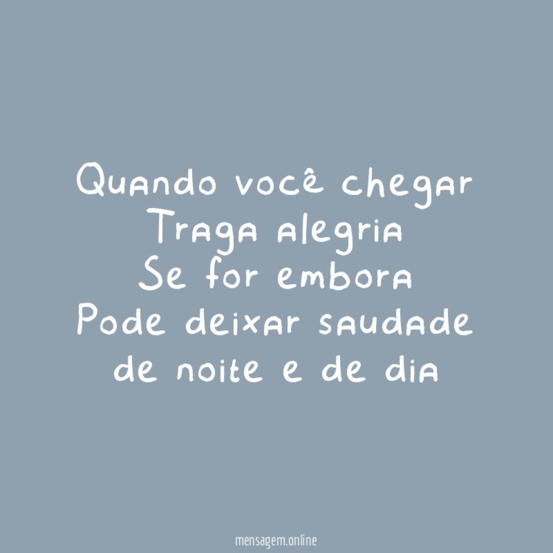 Quando você chegar Traga alegria Se for embora Pode deixar saudade