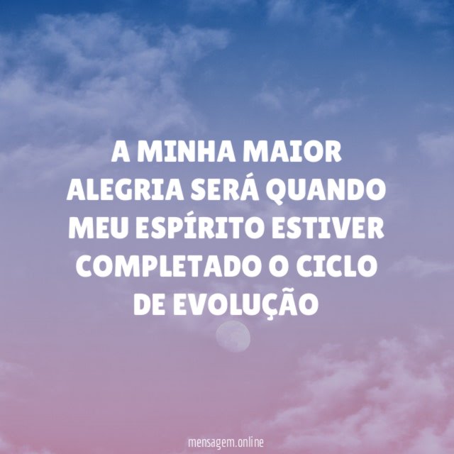 A MINHA MAIOR ALEGRIA SERÁ QUANDO MEU ESPÍRITO