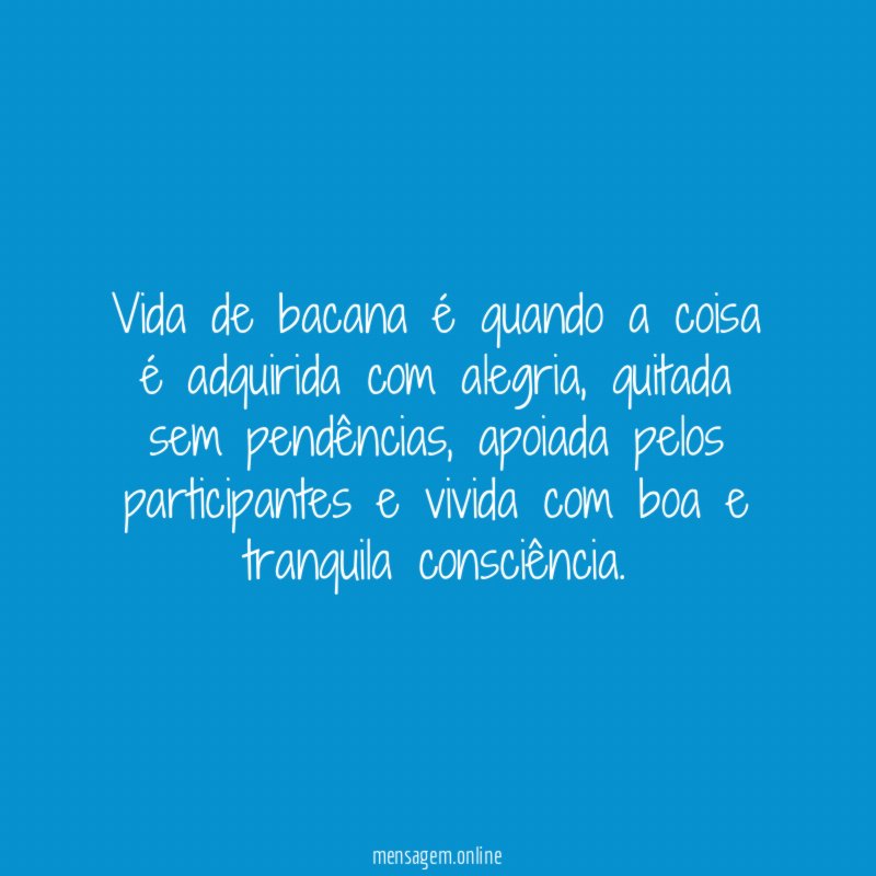 Vida de bacana é quando a coisa é adquirida com alegria