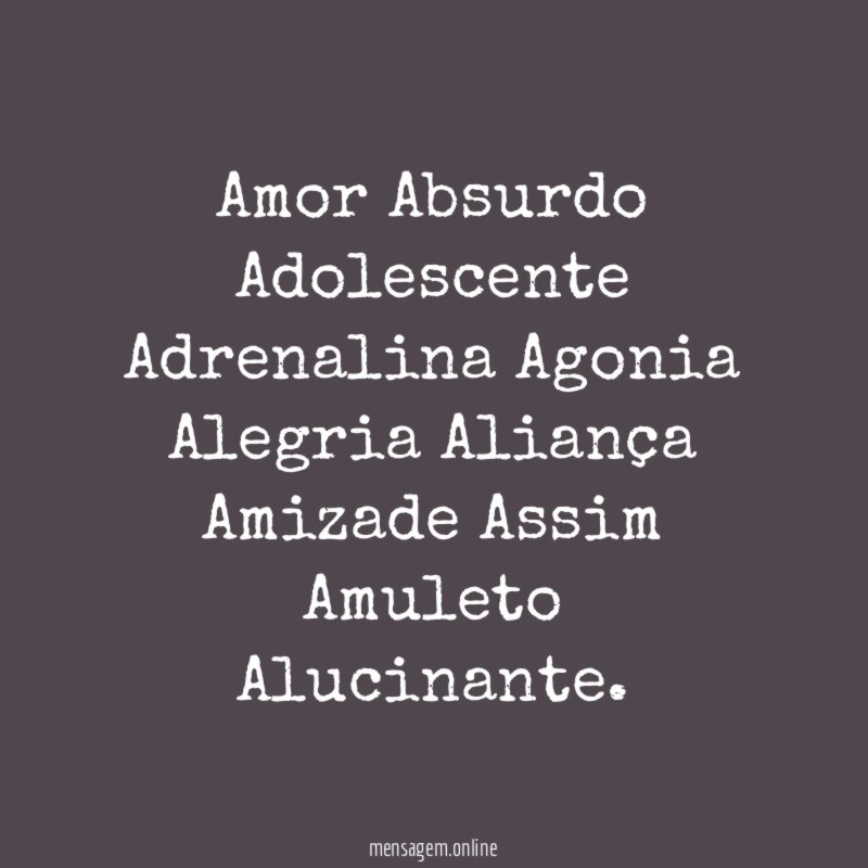 Amor Absurdo Adolescente Adrenalina Agonia Alegria Aliança Amizade Assim Amuleto Alucinante