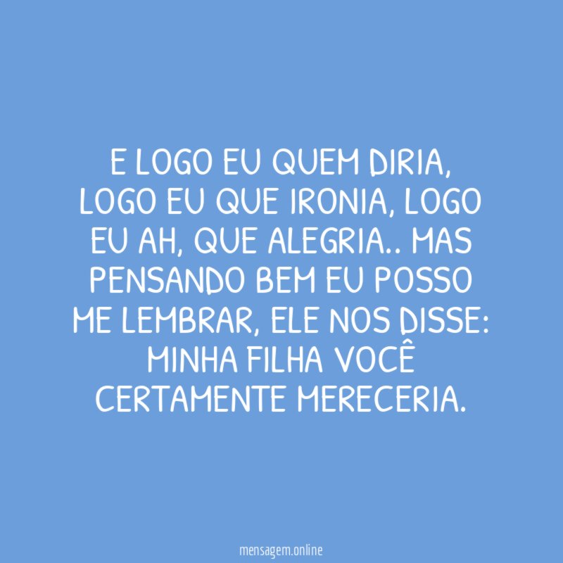 E logo eu quem diria