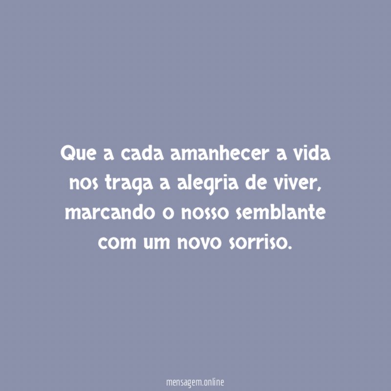 Que a cada amanhecer a vida nos traga a alegria de viver
