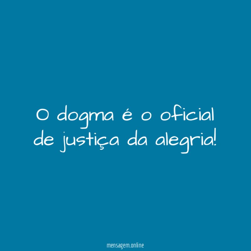 O dogma é o oficial de justiça da alegria