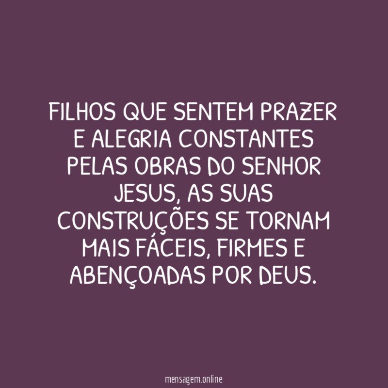 Filhos que sentem prazer e alegria constantes pelas obras do Senhor Jesus