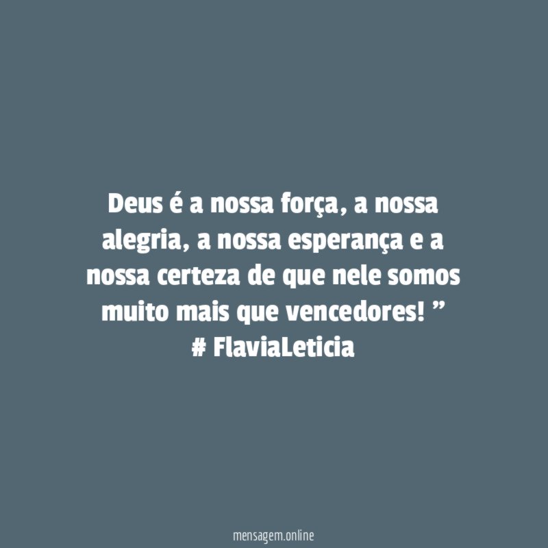 "Deus é a nossa força, a nossa alegria, a nossa esperança e a nossa certeza de que nele somos muito mais que vencedores! "