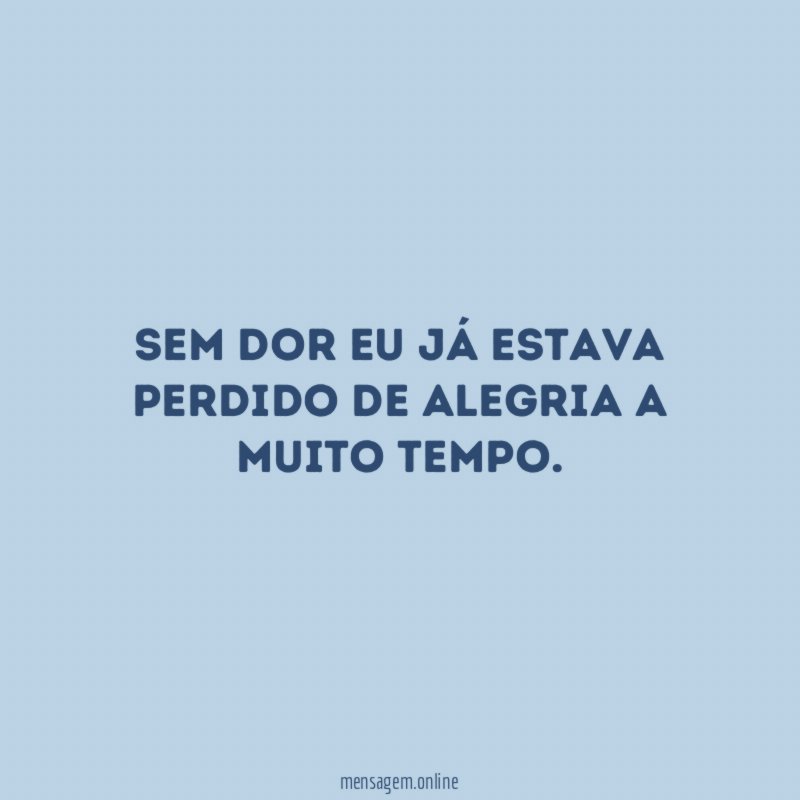Sem dor eu já estava perdido de alegria a muito tempo