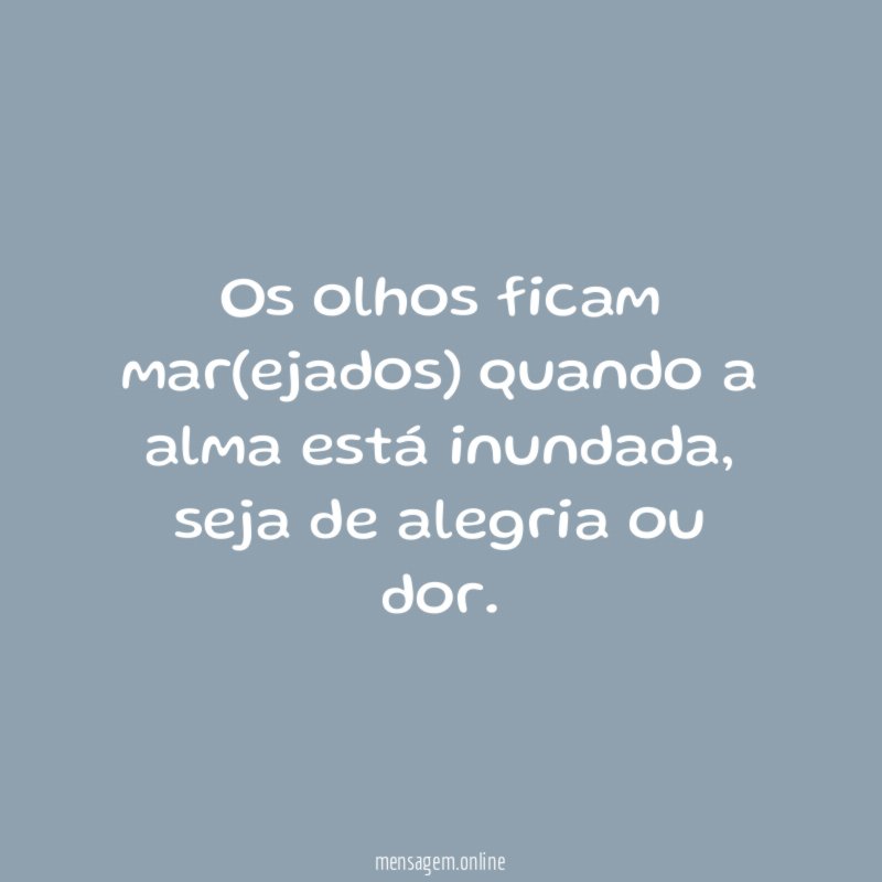 Os olhos ficam mar(ejados) quando a alma está inundada