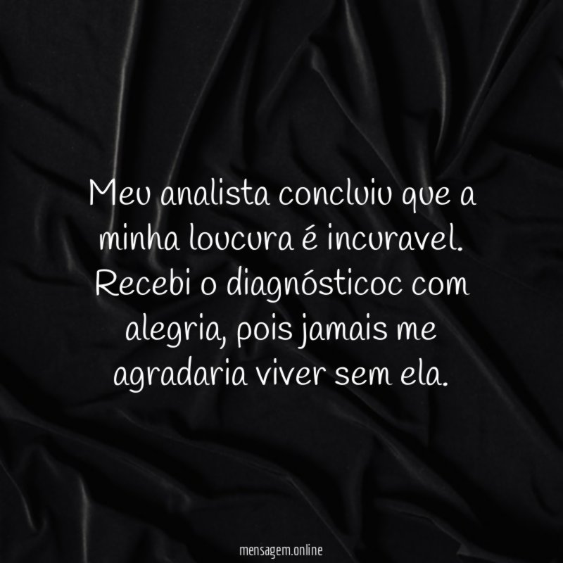 Meu analista concluiu que a minha loucura é incuravel