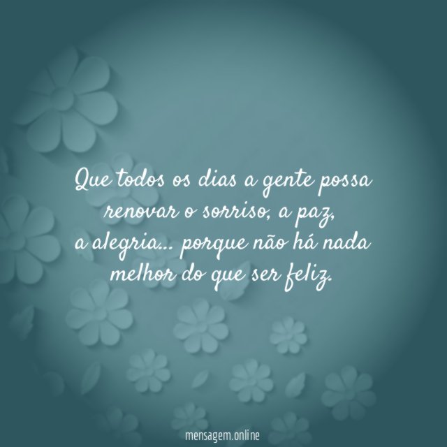 Que todos os dias a gente possa renovar o sorriso
