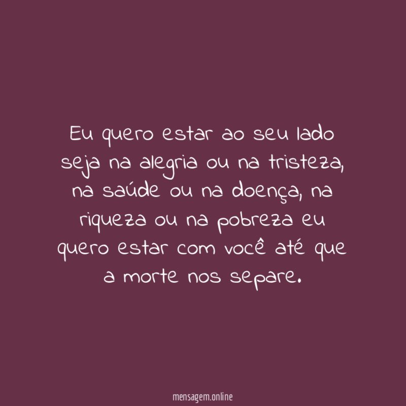 Eu quero estar ao seu lado seja na alegria ou na tristeza