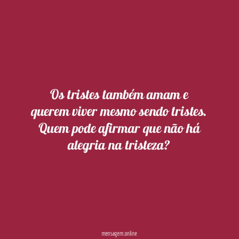 Os tristes também amam e querem viver mesmo sendo tristes