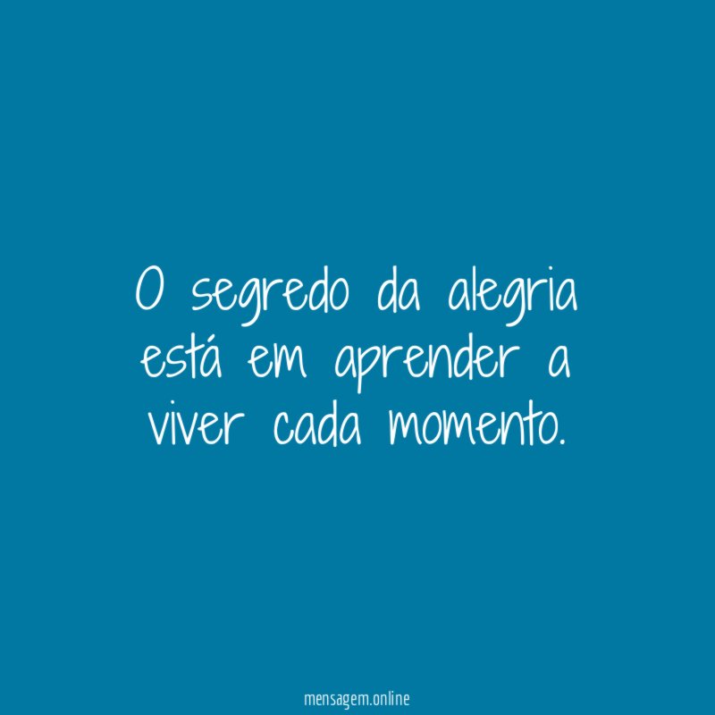 O segredo da alegria está em aprender a viver cada momento