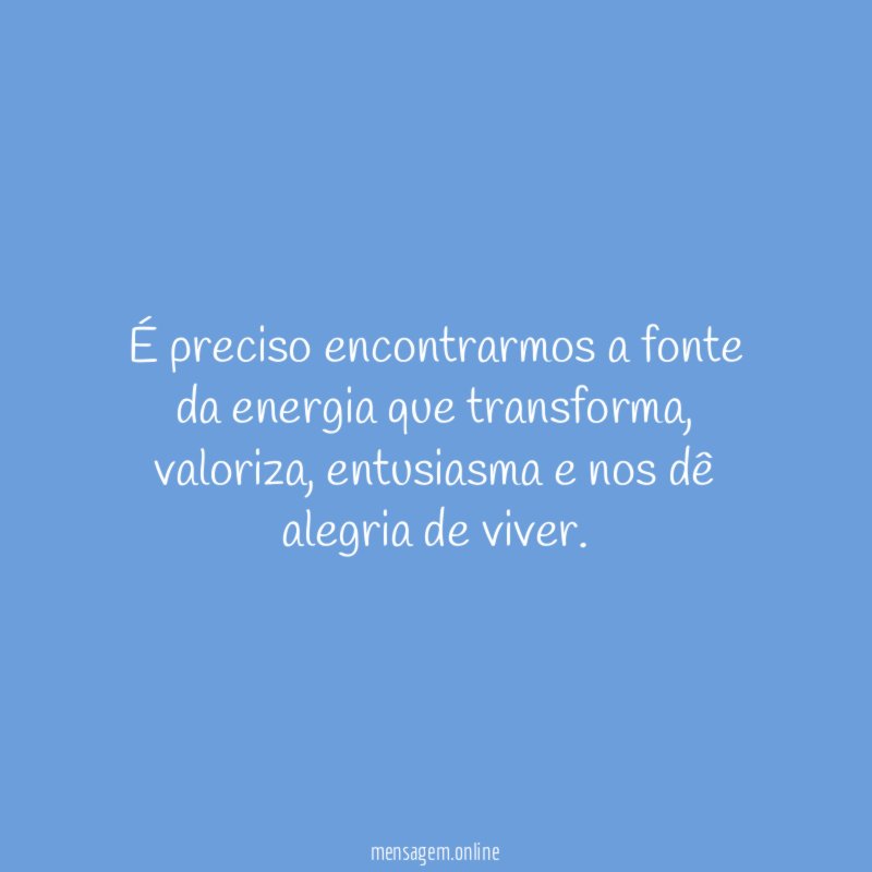 É preciso encontrarmos a fonte da energia que transforma