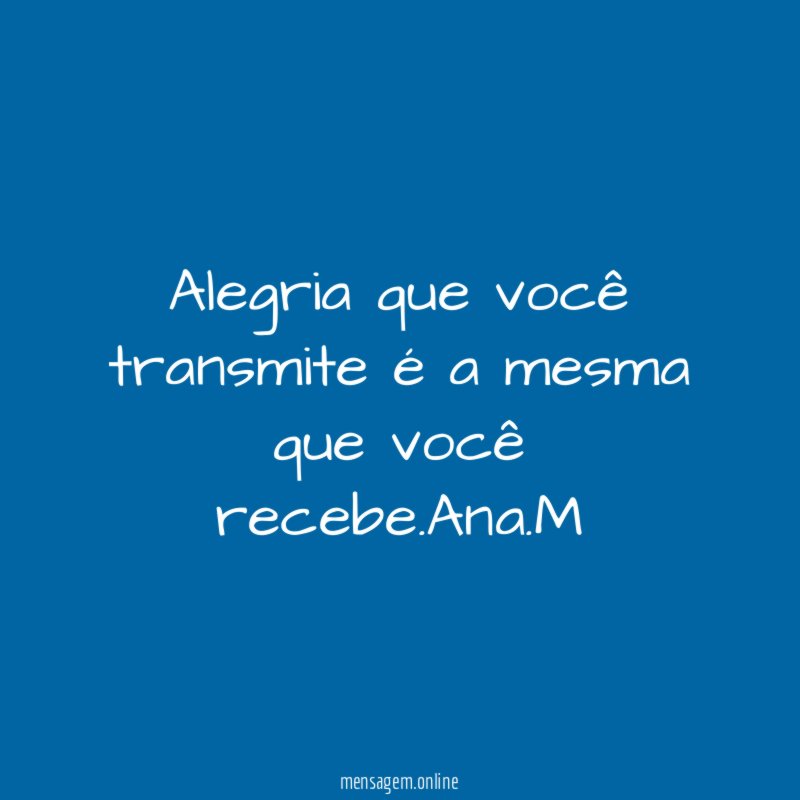 Alegria que você transmite é a mesma que você recebe
