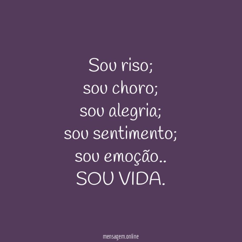 Sou riso;
sou choro;
sou alegria;
sou sentimento;
sou emoção..