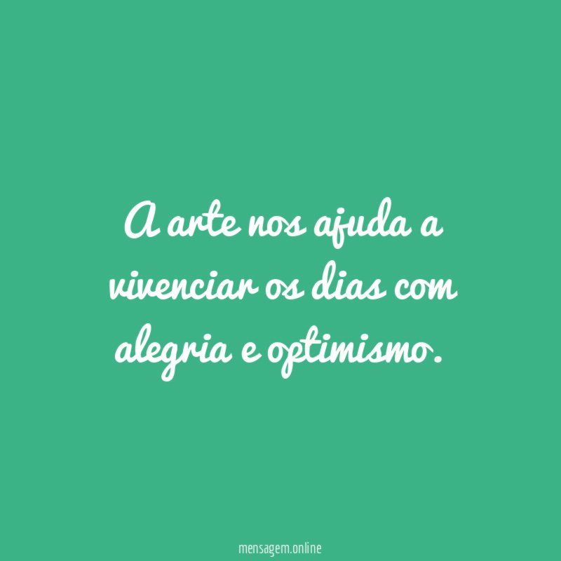 A arte nos ajuda a vivenciar os dias com alegria e optimismo