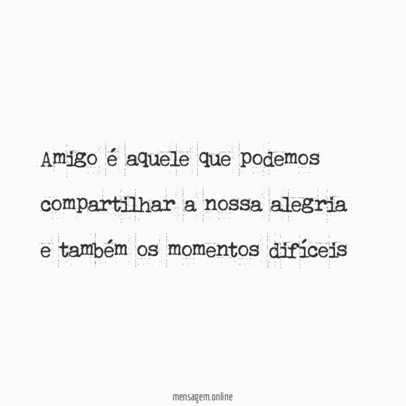Amigo é aquele que podemos compartilhar a nossa