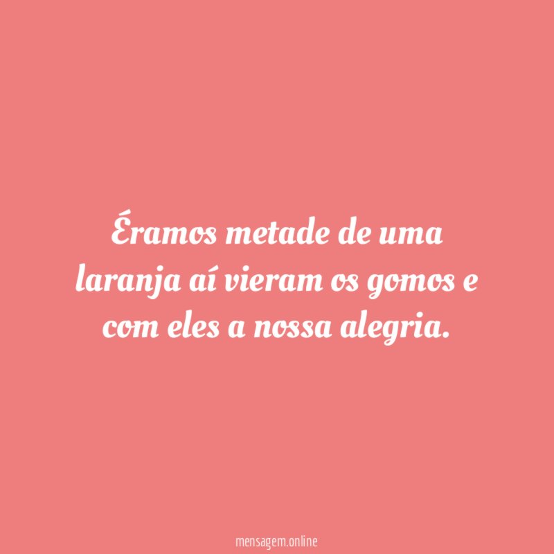 Éramos metade de uma laranja aí vieram os