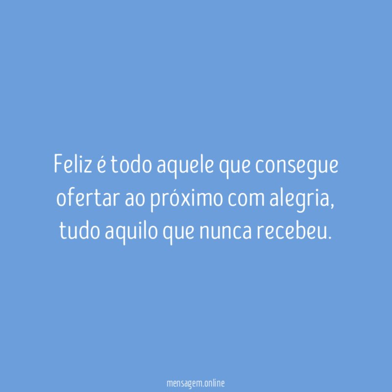 Feliz é todo aquele que consegue ofertar ao próximo com alegria